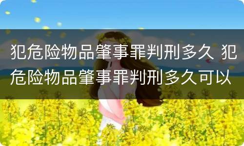 犯危险物品肇事罪判刑多久 犯危险物品肇事罪判刑多久可以减刑