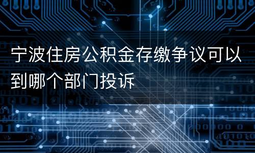 宁波住房公积金存缴争议可以到哪个部门投诉
