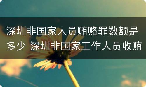 深圳非国家人员贿赂罪数额是多少 深圳非国家工作人员收贿罪量刑标准,数额较大是多少