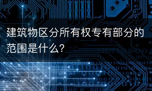 建筑物区分所有权专有部分的范围是什么？