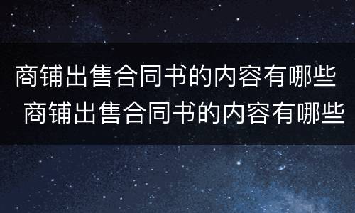 商铺出售合同书的内容有哪些 商铺出售合同书的内容有哪些要求