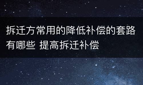 拆迁方常用的降低补偿的套路有哪些 提高拆迁补偿