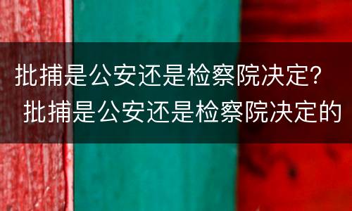 批捕是公安还是检察院决定？ 批捕是公安还是检察院决定的