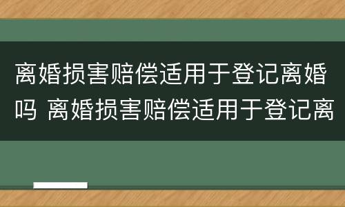 离婚损害赔偿适用于登记离婚吗 离婚损害赔偿适用于登记离婚吗