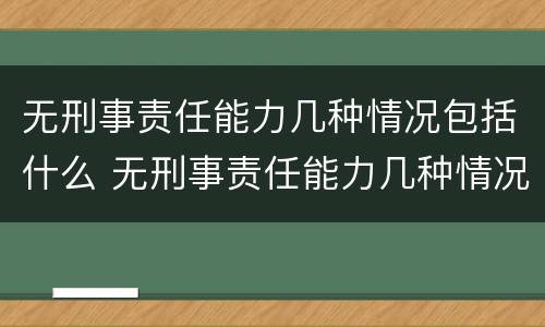 无刑事责任能力几种情况包括什么 无刑事责任能力几种情况包括什么意思