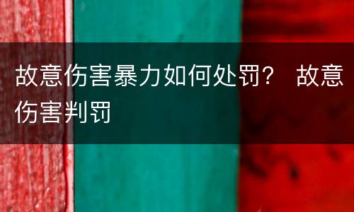 故意伤害暴力如何处罚？ 故意伤害判罚