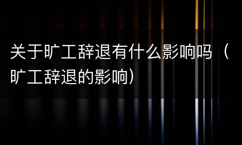 关于旷工辞退有什么影响吗（旷工辞退的影响）