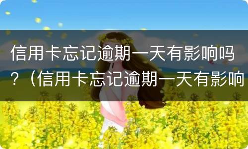 信用卡忘记逾期一天有影响吗?（信用卡忘记逾期一天有影响吗）