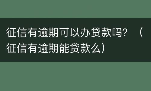 征信有逾期可以办贷款吗？（征信有逾期能贷款么）