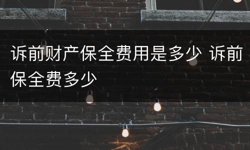 诉前财产保全费用是多少 诉前保全费多少