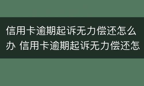 信用卡逾期起诉无力偿还怎么办 信用卡逾期起诉无力偿还怎么办呢