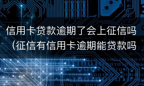 信用卡贷款逾期了会上征信吗（征信有信用卡逾期能贷款吗）