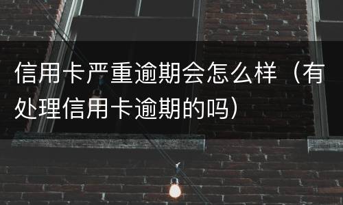 信用卡严重逾期会怎么样（有处理信用卡逾期的吗）