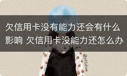 欠信用卡没有能力还会有什么影响 欠信用卡没能力还怎么办