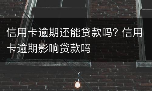 信用卡逾期还能贷款吗? 信用卡逾期影响贷款吗