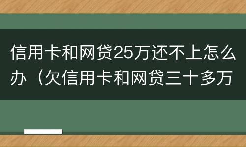 信用卡和网贷25万还不上怎么办（欠信用卡和网贷三十多万还不上怎么办）