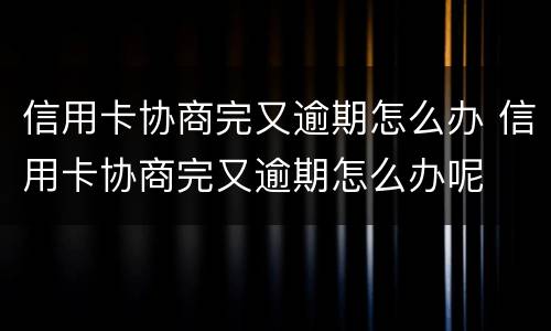 信用卡协商完又逾期怎么办 信用卡协商完又逾期怎么办呢