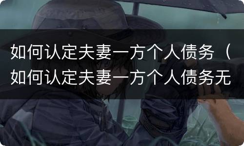 如何认定夫妻一方个人债务（如何认定夫妻一方个人债务无效）