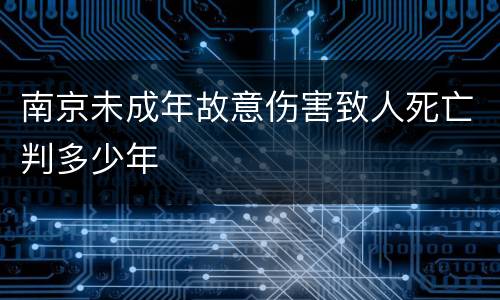 南京未成年故意伤害致人死亡判多少年