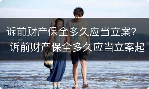 诉前财产保全多久应当立案？ 诉前财产保全多久应当立案起诉