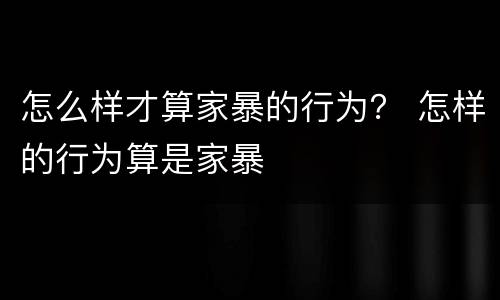 怎么样才算家暴的行为？ 怎样的行为算是家暴