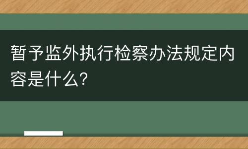 暂予监外执行检察办法规定内容是什么？