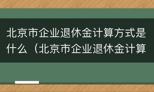 北京市企业退休金计算方式是什么（北京市企业退休金计算方式是什么意思）