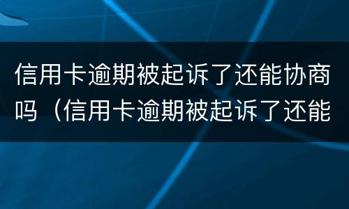 信用卡逾期被起诉了还能协商吗（信用卡逾期被起诉了还能协商吗?法院会怎么走程序）