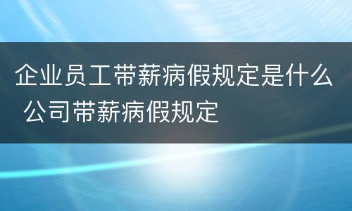 企业员工带薪病假规定是什么 公司带薪病假规定