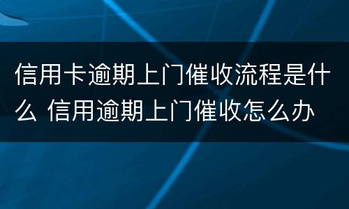 信用卡逾期上门催收流程是什么 信用逾期上门催收怎么办