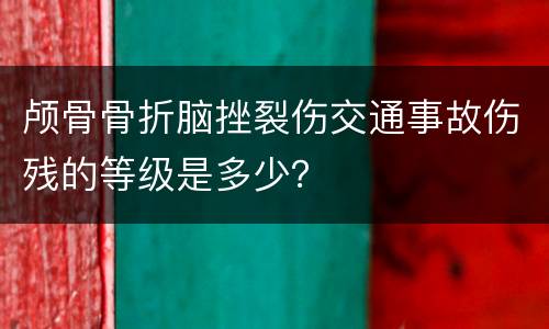 颅骨骨折脑挫裂伤交通事故伤残的等级是多少？