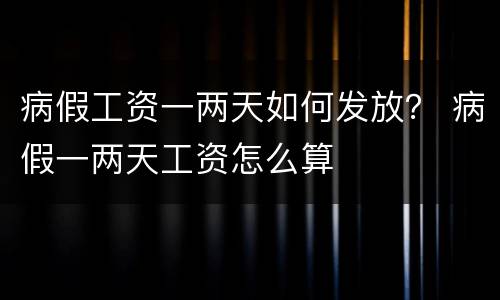 病假工资一两天如何发放？ 病假一两天工资怎么算