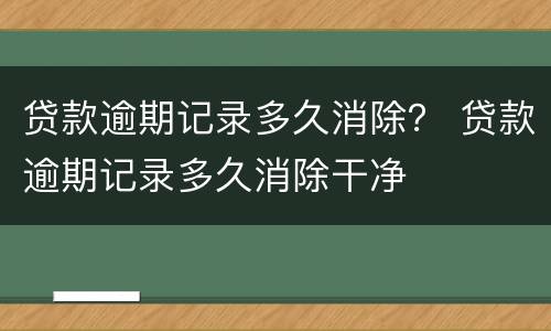 贷款逾期记录多久消除？ 贷款逾期记录多久消除干净