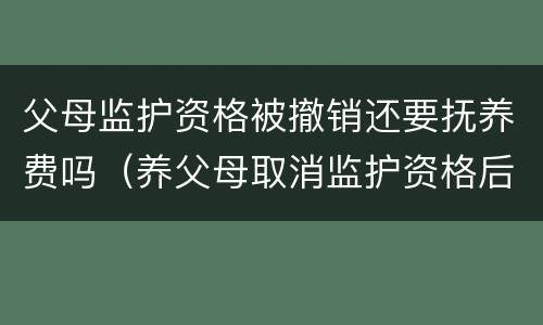 父母监护资格被撤销还要抚养费吗（养父母取消监护资格后抚养费）