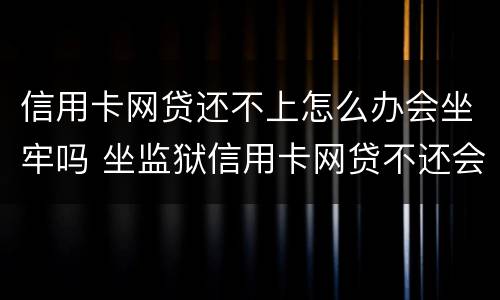 信用卡网贷还不上怎么办会坐牢吗 坐监狱信用卡网贷不还会有什么后果
