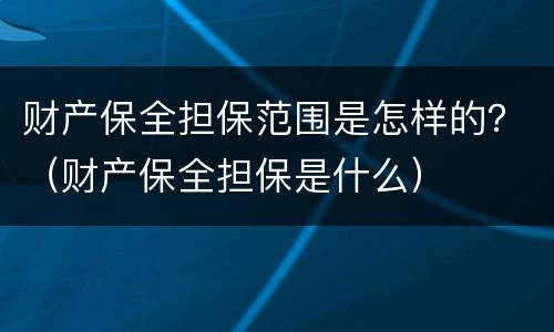 财产保全担保范围是怎样的？（财产保全担保是什么）