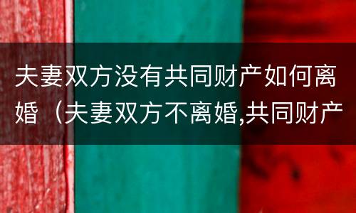 夫妻双方没有共同财产如何离婚（夫妻双方不离婚,共同财产能分割吗）