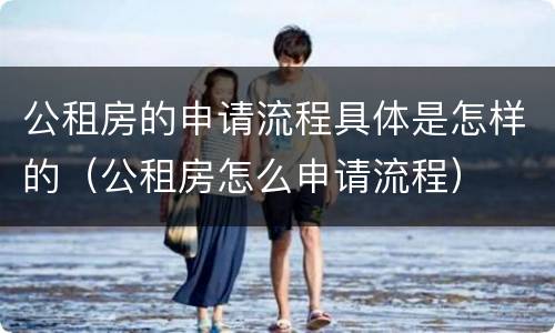 公租房的申请流程具体是怎样的（公租房怎么申请流程）
