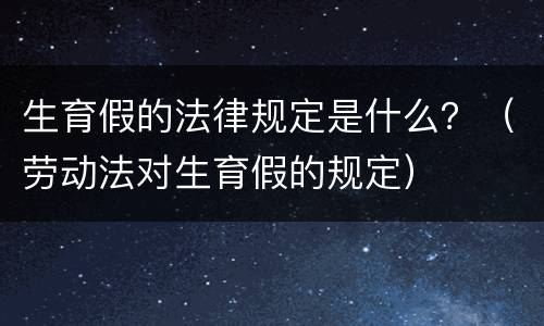 生育假的法律规定是什么？（劳动法对生育假的规定）