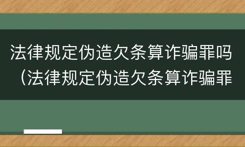 法律规定伪造欠条算诈骗罪吗（法律规定伪造欠条算诈骗罪吗）