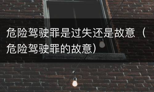危险驾驶罪是过失还是故意（危险驾驶罪的故意）