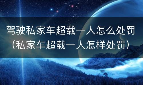 驾驶私家车超载一人怎么处罚（私家车超载一人怎样处罚）