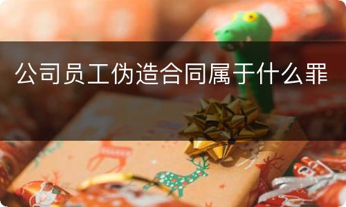 公司员工伪造合同属于什么罪