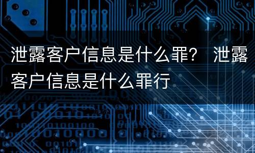 泄露客户信息是什么罪？ 泄露客户信息是什么罪行