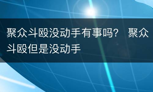 聚众斗殴没动手有事吗？ 聚众斗殴但是没动手
