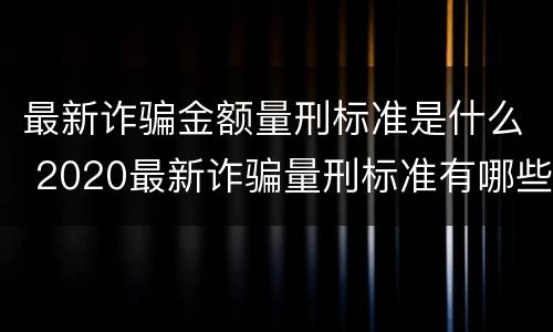 最新诈骗金额量刑标准是什么 2020最新诈骗量刑标准有哪些