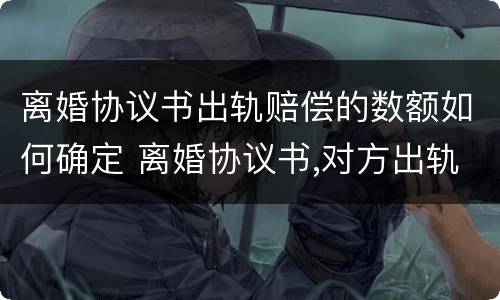 离婚协议书出轨赔偿的数额如何确定 离婚协议书,对方出轨了怎么写