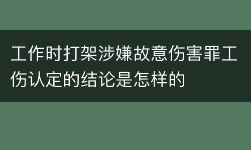 工作时打架涉嫌故意伤害罪工伤认定的结论是怎样的