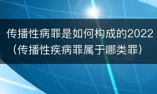 传播性病罪是如何构成的2022（传播性疾病罪属于哪类罪）
