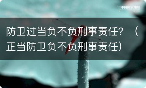 防卫过当负不负刑事责任？（正当防卫负不负刑事责任）